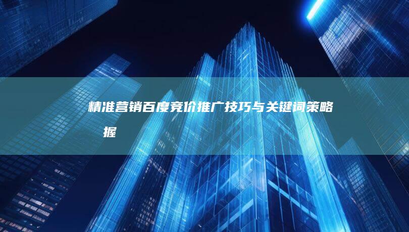 精准营销：百度竞价推广技巧与关键词策略掌握